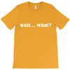 wait what T-Shirt