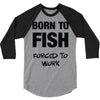 born to fish forced to work 3/4 Sleeve Shirt