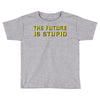 the future is stupid Toddler T-shirt