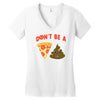 don't be a pizza of shit poop Women's V-Neck T-Shirt