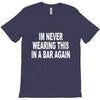 im never wearing this in a bar again T-Shirt