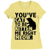 you've cat to be kitten me right meow Ladies Fitted T-Shirt