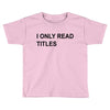 i only read titles Toddler T-shirt