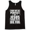 i may not be perfect but jesus thinks i'm to die for Tank Top