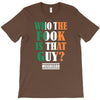 WHO THE FOOK IS THAT GUY T-Shirt