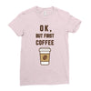 Ok But First Coffee Ladies Fitted T-Shirt