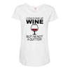 i could give up wine Maternity Scoop Neck T-shirt