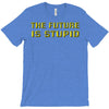 the future is stupid T-Shirt