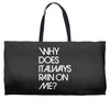 why does it always rain on me Weekender Totes