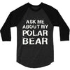 ask me about my polar bear 3/4 Sleeve Shirt