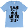please don't make me do stuff T-Shirt