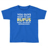 You Guys Want To Get Rufus Back Or What Sametimeless Toddler T-shirt