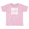 giving up is not an option Toddler T-shirt