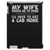 my wife drives me to drink i'll have to get a cab home iPad 3 and 4 Case
