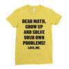 Dear Math Grow Up and Solve Your Own Problems! Love, me Ladies Fitted T-Shirt