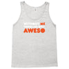 without me things are you aweso Tank Top