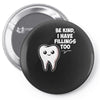 be kind i have fillings too Pin-back button