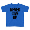 never give up Toddler T-shirt