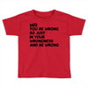 no. you're wrong Toddler T-shirt