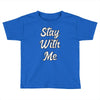 STAY WITH ME Toddler T-shirt