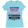 I Never Dreamed I d Grow Up To Be A Super Cute Veterinarin But Here I' Ladies Fitted T-Shirt