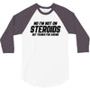 No I'm Not On Steroids, But Thanks For Asking 3/4 Sleeve Shirt