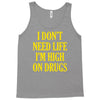 i don't need life i'm high on drugs Tank Top