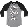 STAY WITH ME 3/4 Sleeve Shirt