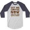Get me coffee now and no one gets hurt 3/4 Sleeve Shirt