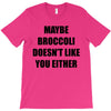 maybe broccoli doesn't like you either T-Shirt