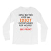 how do you keep an idiot entertained for hours see front Long Sleeve Shirts