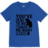 you've cat to be kitten me right meow V-Neck Tee