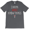 i drink and i know things 3 T-Shirt