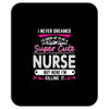 I Never Dreamed I d Grow Up To Be A Super Cute Nurse But Here I'm Kill Mousepad