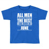 all men are created equal but only the best are born in june Toddler T-shirt