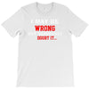 i may be wrong T-Shirt