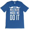 mustache made me do it funny T-Shirt