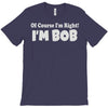 of course i'm right i'm bob T-Shirt
