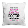 I Never Dreamed I d Grow Up To Be A Super Cute Doctor But Here I'm Kil Throw Pillow