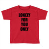lonely for you only Toddler T-shirt