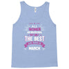 All Women Created Equal But The Best Born In March Tank Top