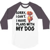 SORRY, I CAN I HAVE PLANS WITH MY DOG 3/4 Sleeve Shirt