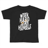 Work Hard, Stay Humble Toddler T-shirt