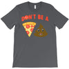 don't be a pizza of shit poop T-Shirt