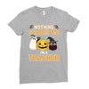 nothing scares me i'm a teacher Ladies Fitted T-Shirt