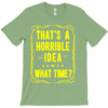 that's a horrible idea what time T-Shirt