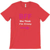 she thinks i'm crazy T-Shirt