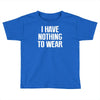 i have nothing to wear Toddler T-shirt