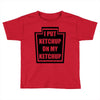 new i put ketchup Toddler T-shirt