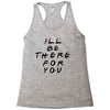 I'll Be There For You Racerback Tank